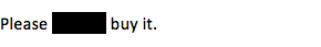 Not a quote this time but screenshotted to get the redaction to work. It reads 'Please xxxxxxxxx buy it.'